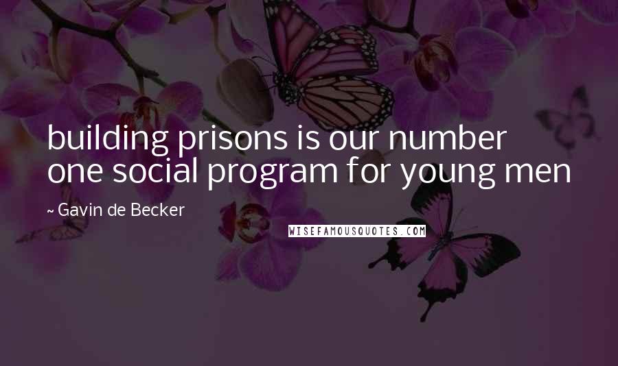 Gavin De Becker Quotes: building prisons is our number one social program for young men