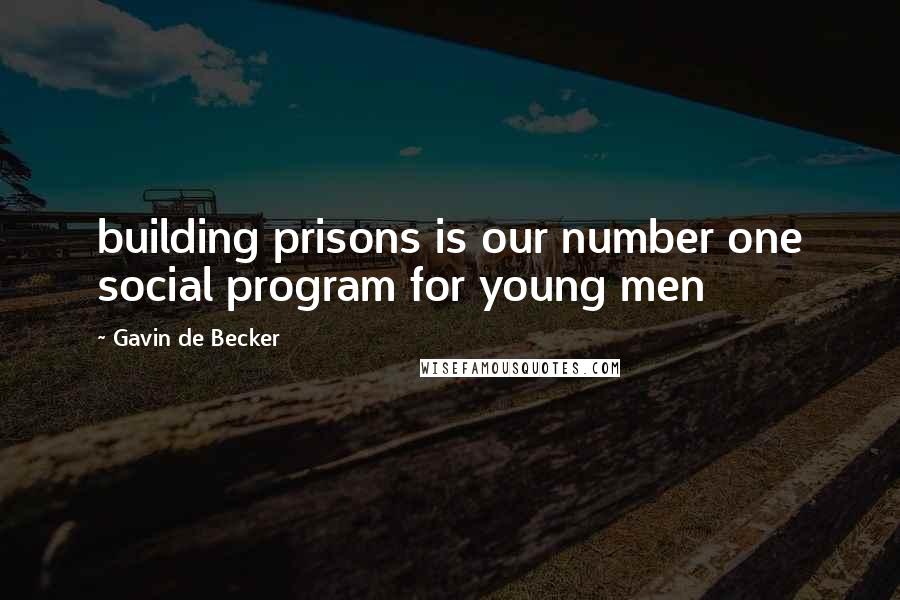 Gavin De Becker Quotes: building prisons is our number one social program for young men