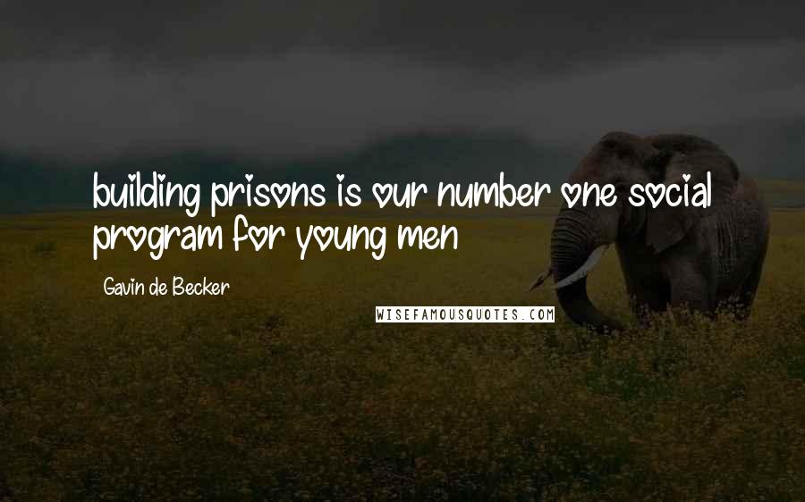 Gavin De Becker Quotes: building prisons is our number one social program for young men