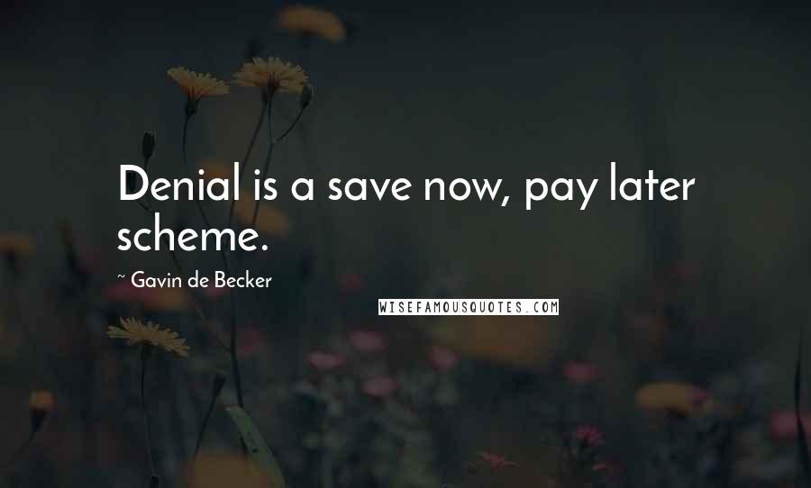 Gavin De Becker Quotes: Denial is a save now, pay later scheme.