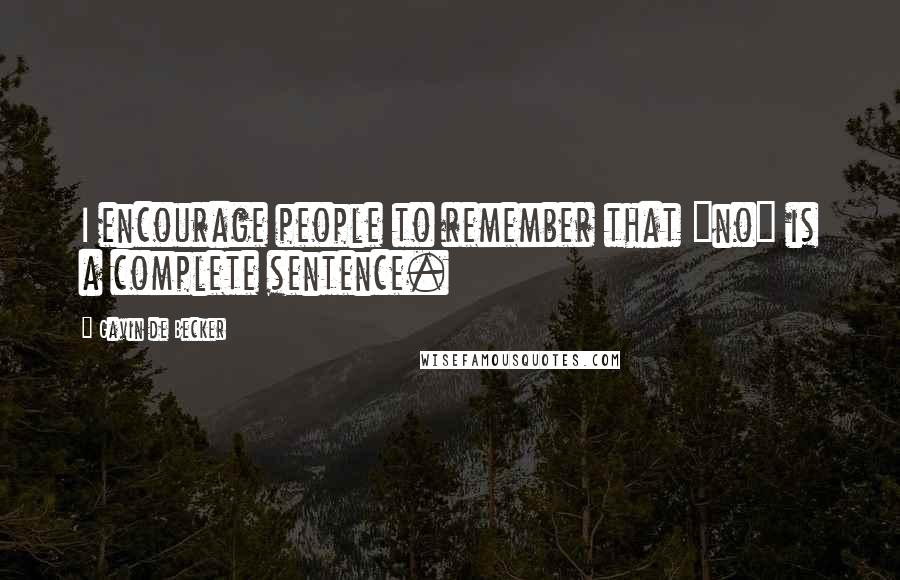 Gavin De Becker Quotes: I encourage people to remember that "no" is a complete sentence.