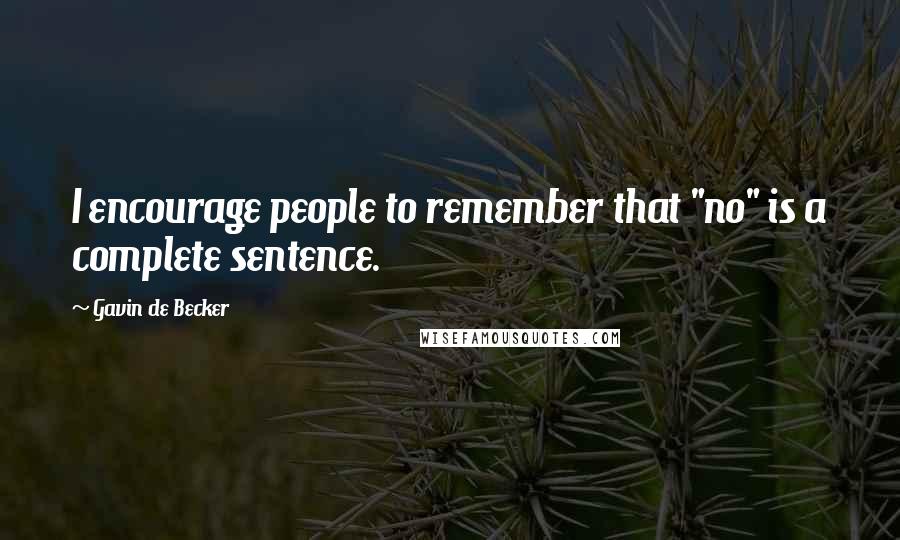 Gavin De Becker Quotes: I encourage people to remember that "no" is a complete sentence.