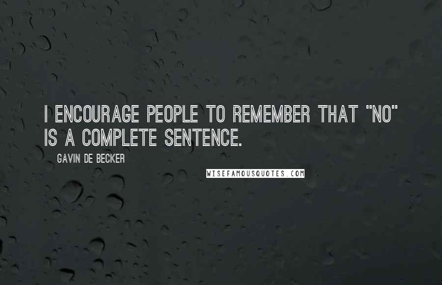 Gavin De Becker Quotes: I encourage people to remember that "no" is a complete sentence.