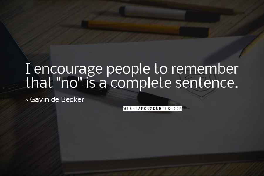 Gavin De Becker Quotes: I encourage people to remember that "no" is a complete sentence.