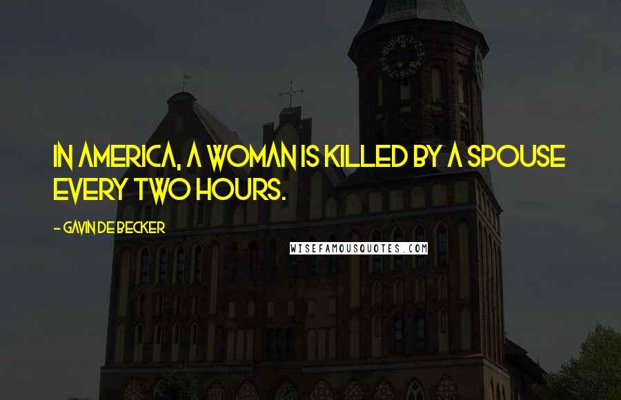 Gavin De Becker Quotes: In America, a woman is killed by a spouse every two hours.