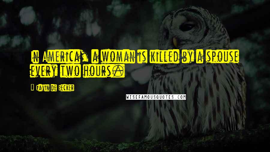 Gavin De Becker Quotes: In America, a woman is killed by a spouse every two hours.