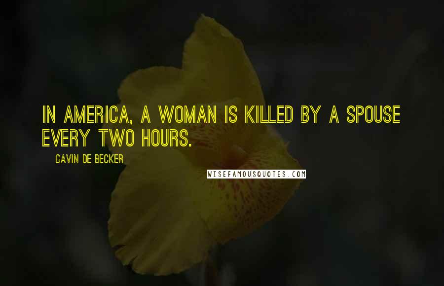 Gavin De Becker Quotes: In America, a woman is killed by a spouse every two hours.