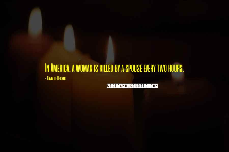 Gavin De Becker Quotes: In America, a woman is killed by a spouse every two hours.