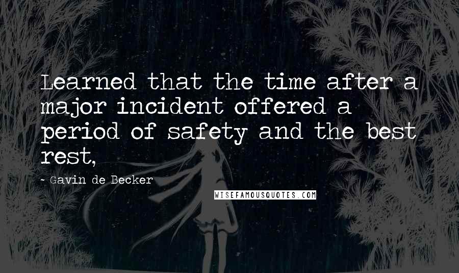 Gavin De Becker Quotes: Learned that the time after a major incident offered a period of safety and the best rest,