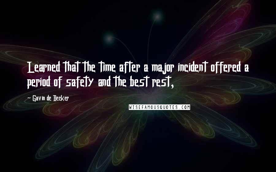 Gavin De Becker Quotes: Learned that the time after a major incident offered a period of safety and the best rest,