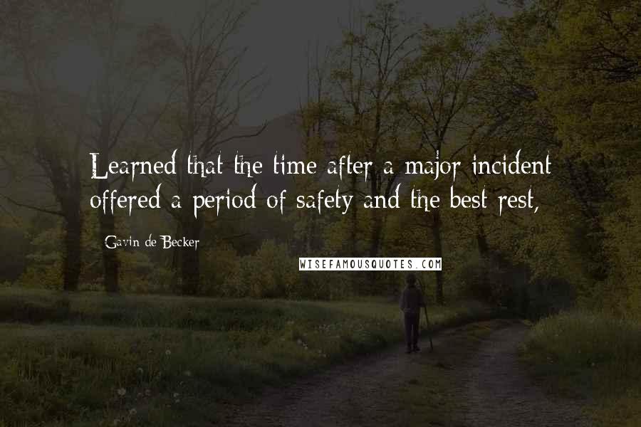 Gavin De Becker Quotes: Learned that the time after a major incident offered a period of safety and the best rest,