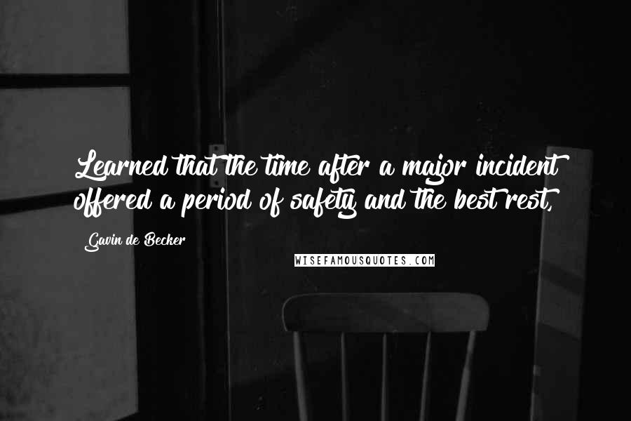 Gavin De Becker Quotes: Learned that the time after a major incident offered a period of safety and the best rest,