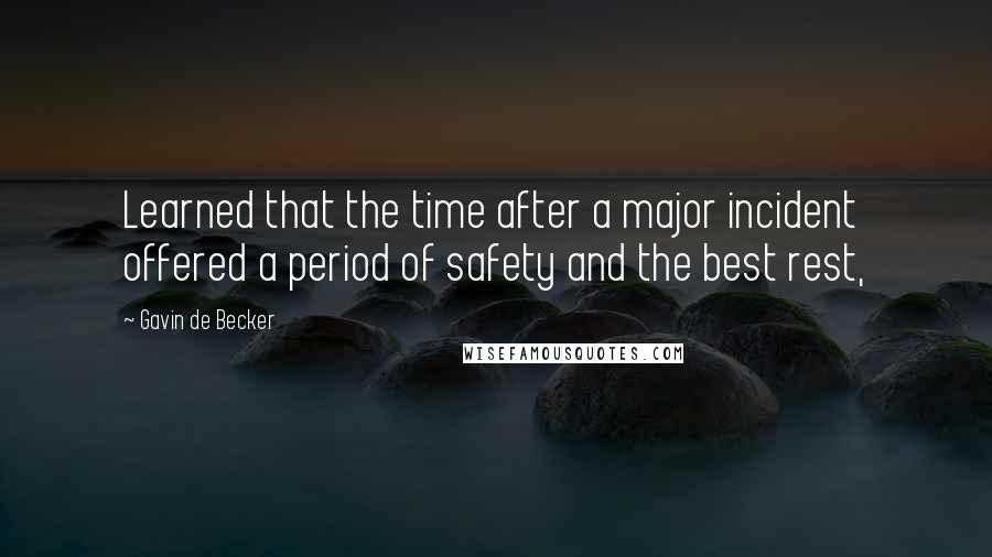 Gavin De Becker Quotes: Learned that the time after a major incident offered a period of safety and the best rest,