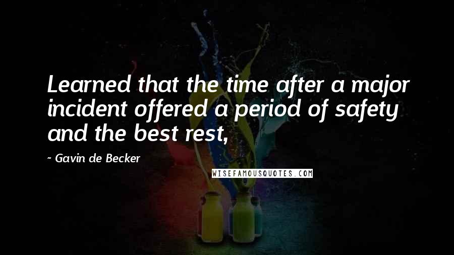 Gavin De Becker Quotes: Learned that the time after a major incident offered a period of safety and the best rest,