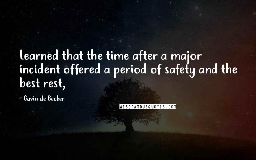 Gavin De Becker Quotes: Learned that the time after a major incident offered a period of safety and the best rest,