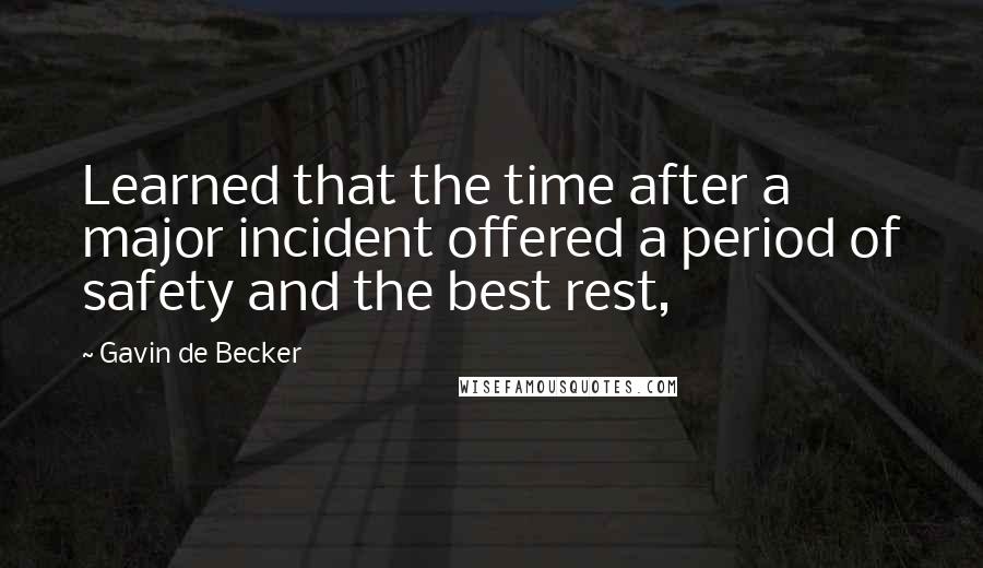 Gavin De Becker Quotes: Learned that the time after a major incident offered a period of safety and the best rest,