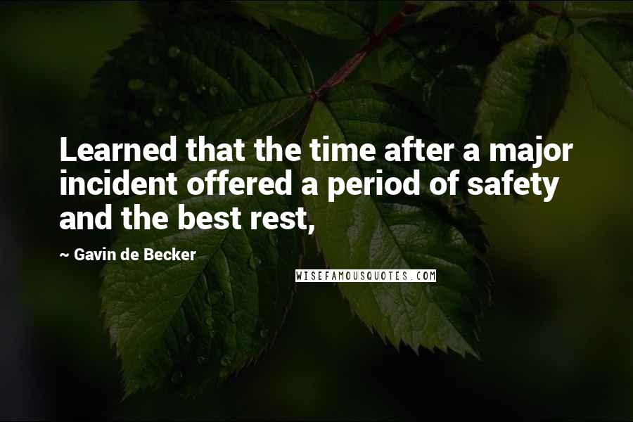 Gavin De Becker Quotes: Learned that the time after a major incident offered a period of safety and the best rest,