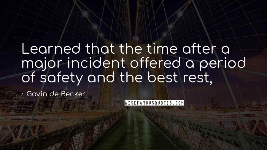 Gavin De Becker Quotes: Learned that the time after a major incident offered a period of safety and the best rest,
