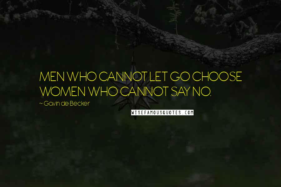 Gavin De Becker Quotes: MEN WHO CANNOT LET GO CHOOSE WOMEN WHO CANNOT SAY NO.