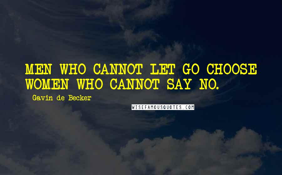 Gavin De Becker Quotes: MEN WHO CANNOT LET GO CHOOSE WOMEN WHO CANNOT SAY NO.