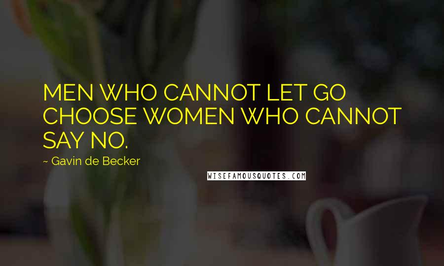 Gavin De Becker Quotes: MEN WHO CANNOT LET GO CHOOSE WOMEN WHO CANNOT SAY NO.