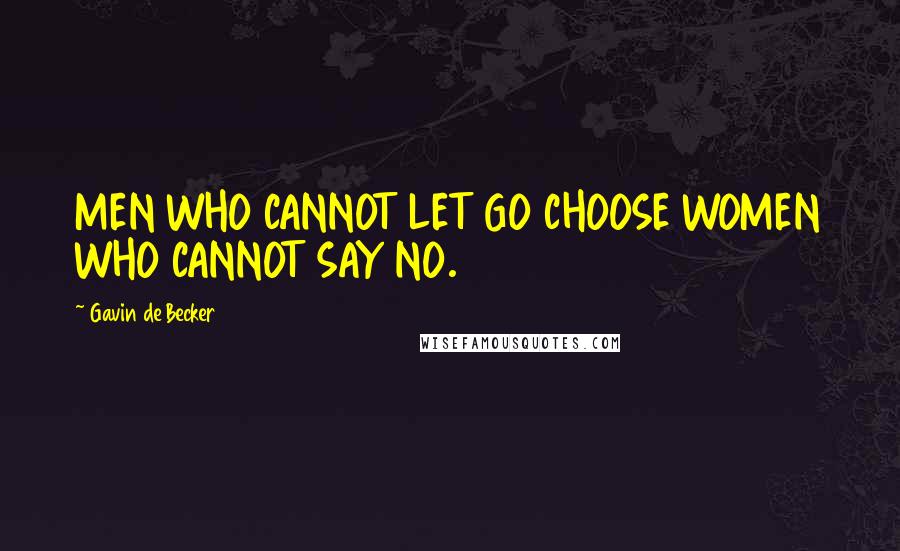 Gavin De Becker Quotes: MEN WHO CANNOT LET GO CHOOSE WOMEN WHO CANNOT SAY NO.