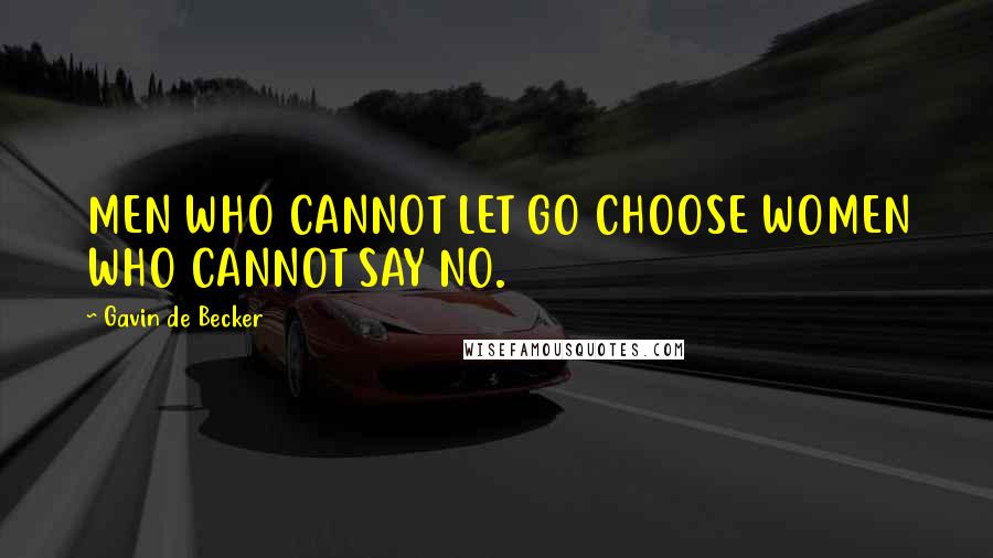 Gavin De Becker Quotes: MEN WHO CANNOT LET GO CHOOSE WOMEN WHO CANNOT SAY NO.