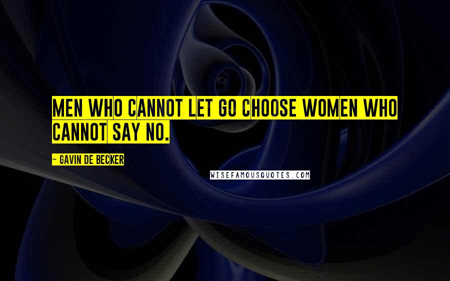 Gavin De Becker Quotes: MEN WHO CANNOT LET GO CHOOSE WOMEN WHO CANNOT SAY NO.