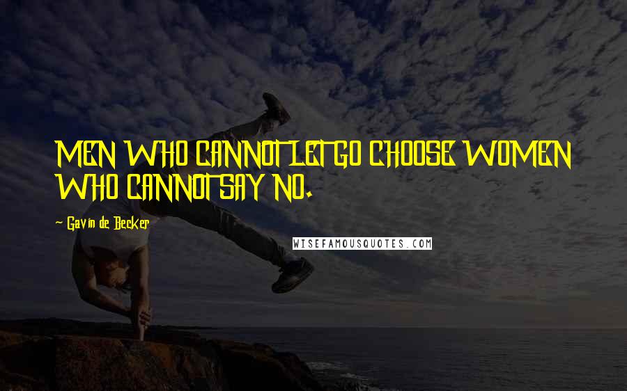 Gavin De Becker Quotes: MEN WHO CANNOT LET GO CHOOSE WOMEN WHO CANNOT SAY NO.