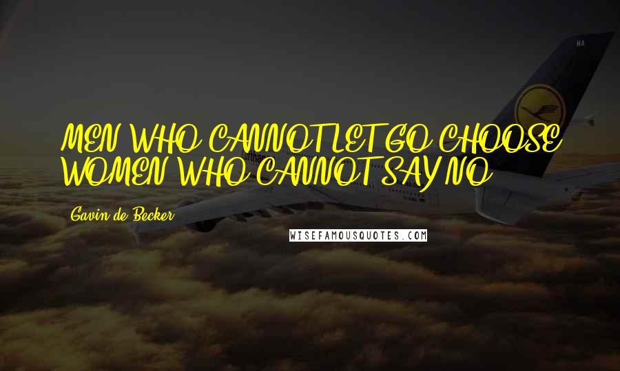 Gavin De Becker Quotes: MEN WHO CANNOT LET GO CHOOSE WOMEN WHO CANNOT SAY NO.