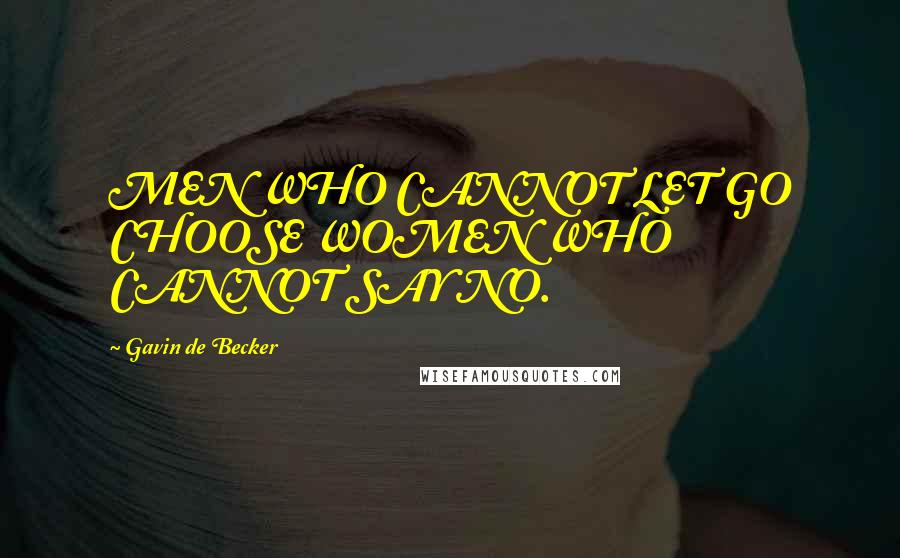 Gavin De Becker Quotes: MEN WHO CANNOT LET GO CHOOSE WOMEN WHO CANNOT SAY NO.