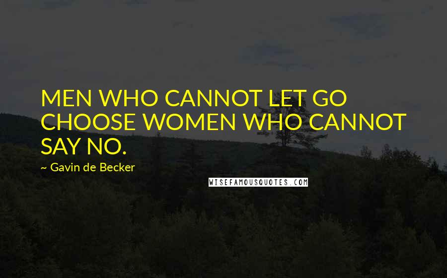 Gavin De Becker Quotes: MEN WHO CANNOT LET GO CHOOSE WOMEN WHO CANNOT SAY NO.