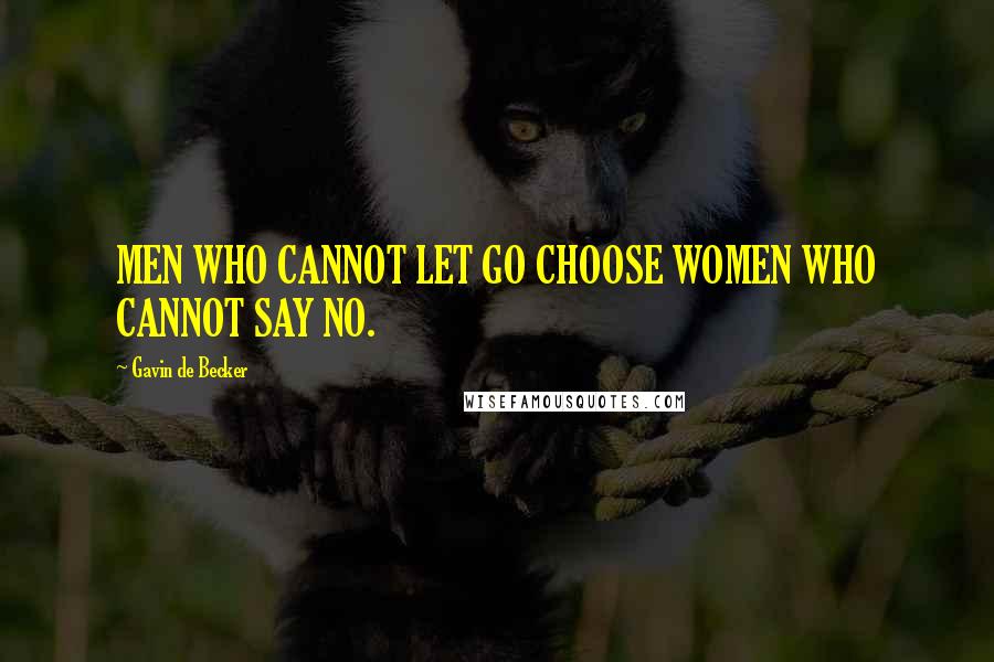 Gavin De Becker Quotes: MEN WHO CANNOT LET GO CHOOSE WOMEN WHO CANNOT SAY NO.