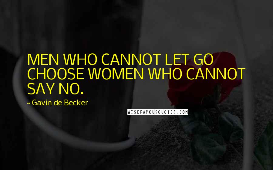 Gavin De Becker Quotes: MEN WHO CANNOT LET GO CHOOSE WOMEN WHO CANNOT SAY NO.