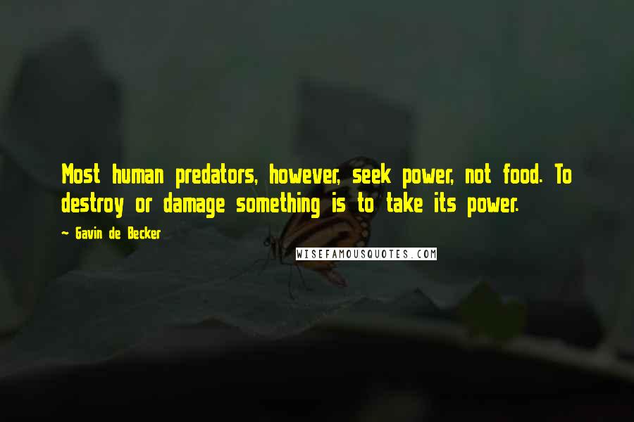 Gavin De Becker Quotes: Most human predators, however, seek power, not food. To destroy or damage something is to take its power.