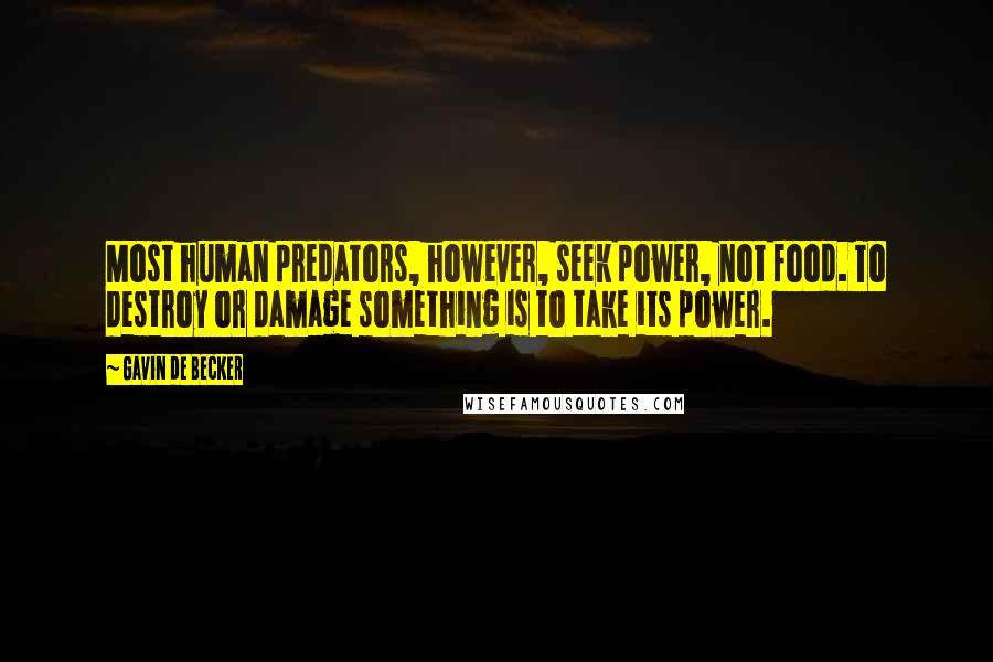 Gavin De Becker Quotes: Most human predators, however, seek power, not food. To destroy or damage something is to take its power.