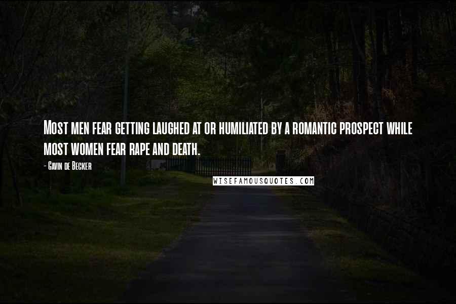 Gavin De Becker Quotes: Most men fear getting laughed at or humiliated by a romantic prospect while most women fear rape and death.