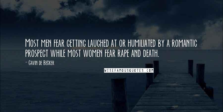 Gavin De Becker Quotes: Most men fear getting laughed at or humiliated by a romantic prospect while most women fear rape and death.