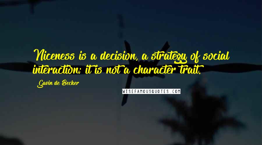 Gavin De Becker Quotes: Niceness is a decision, a strategy of social interaction; it is not a character trait.