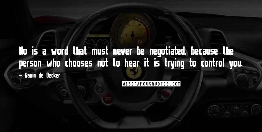 Gavin De Becker Quotes: No is a word that must never be negotiated, because the person who chooses not to hear it is trying to control you.