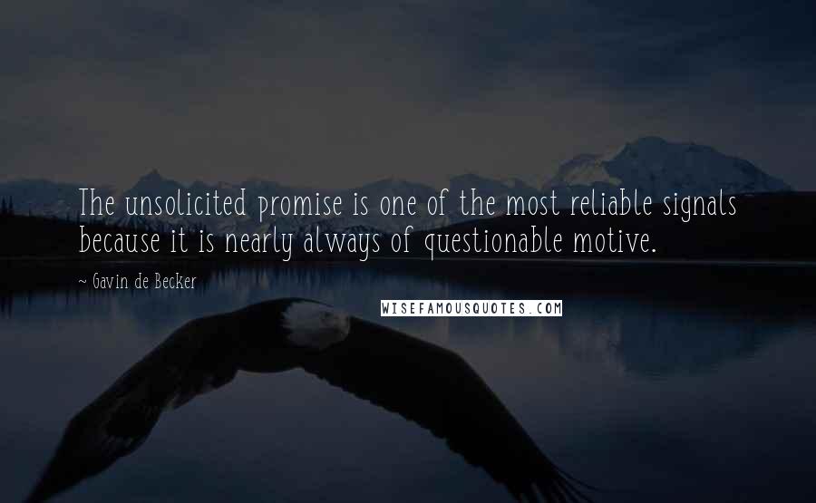 Gavin De Becker Quotes: The unsolicited promise is one of the most reliable signals because it is nearly always of questionable motive.