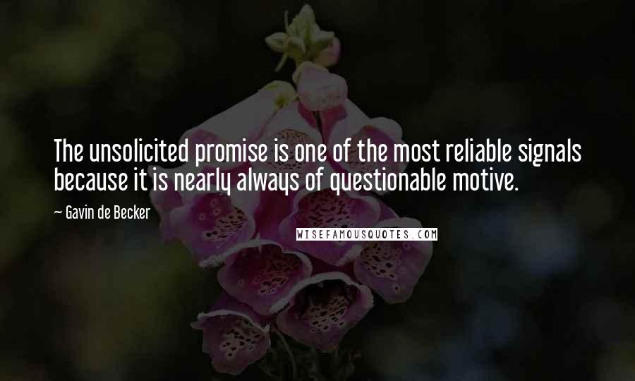 Gavin De Becker Quotes: The unsolicited promise is one of the most reliable signals because it is nearly always of questionable motive.
