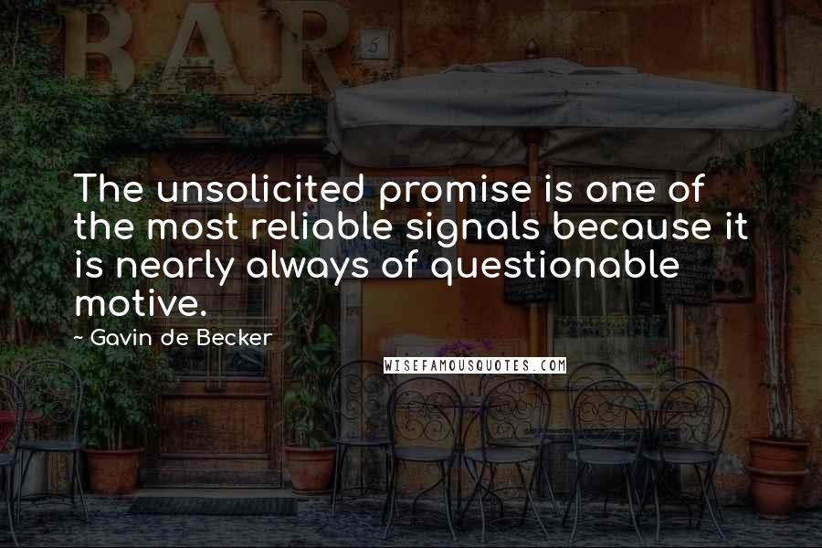 Gavin De Becker Quotes: The unsolicited promise is one of the most reliable signals because it is nearly always of questionable motive.