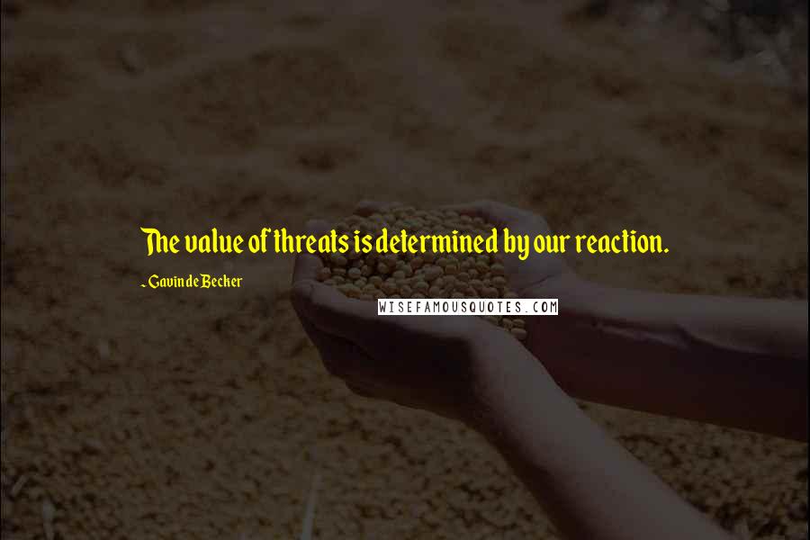 Gavin De Becker Quotes: The value of threats is determined by our reaction.