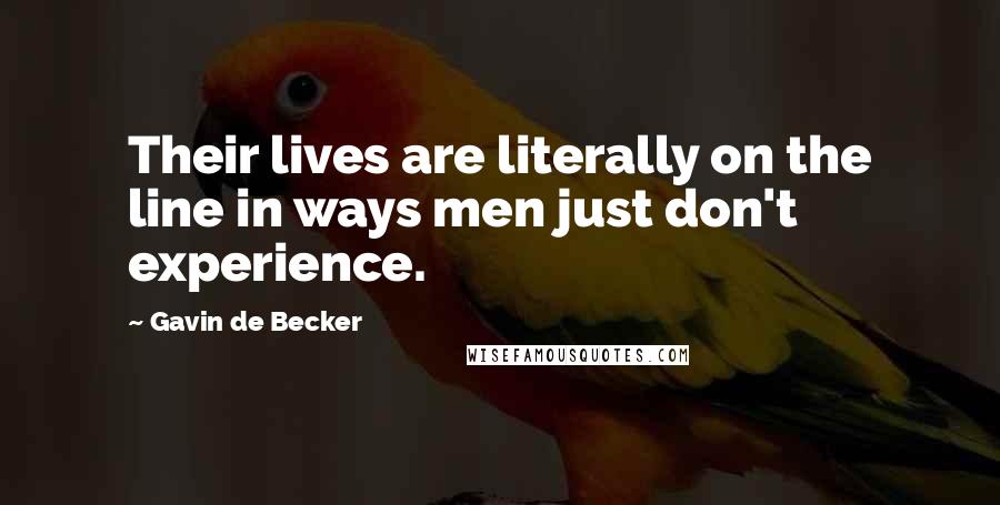 Gavin De Becker Quotes: Their lives are literally on the line in ways men just don't experience.