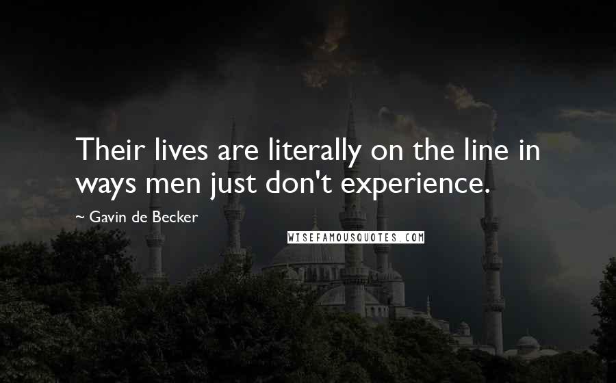 Gavin De Becker Quotes: Their lives are literally on the line in ways men just don't experience.