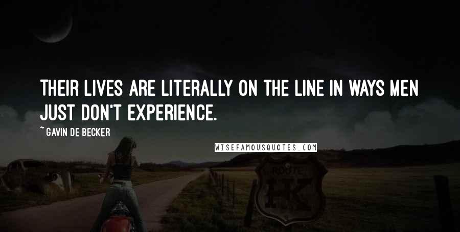 Gavin De Becker Quotes: Their lives are literally on the line in ways men just don't experience.