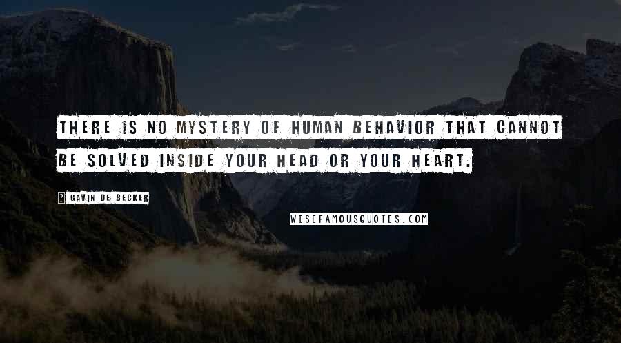 Gavin De Becker Quotes: There is no mystery of human behavior that cannot be solved inside your head or your heart.