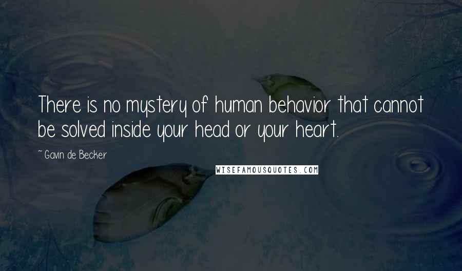 Gavin De Becker Quotes: There is no mystery of human behavior that cannot be solved inside your head or your heart.