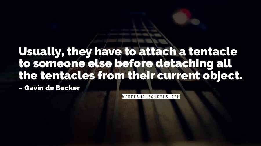 Gavin De Becker Quotes: Usually, they have to attach a tentacle to someone else before detaching all the tentacles from their current object.